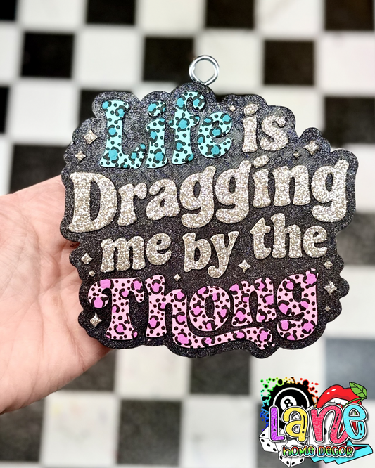 Custom Life Is Dragging Me By The Thong